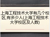 上海工程技术大学有几个校区,有多少人(上海工程技术大学校区及人数)