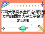 西南大学奖学金评定细则是怎样的(西南大学奖学金评定细则)