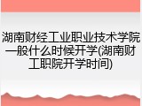 湖南财经工业职业技术学院一般什么时候开学(湖南财工职院开学时间)