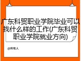 广东科贸职业学院毕业可以找什么样的工作(广东科贸职业学院就业方向)
