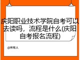 庆阳职业技术学院自考可以去读吗，流程是什么(庆阳自考报名流程)