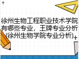 徐州生物工程职业技术学院有哪些专业，王牌专业分析(徐州生物学院专业分析)