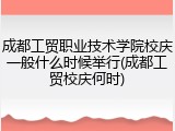 成都工贸职业技术学院校庆一般什么时候举行(成都工贸校庆何时)