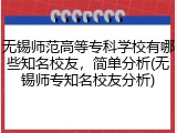 无锡师范高等专科学校有哪些知名校友，简单分析(无锡师专知名校友分析)
