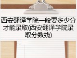 西安翻译学院一般要多少分才能录取(西安翻译学院录取分数线)
