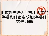 山东外国语职业技术大学的学费和住宿费明细(学费住宿费明细)