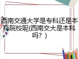 西南交通大学是专科还是本科院校呢(西南交大是本科吗？)