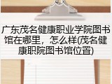 广东茂名健康职业学院图书馆在哪里，怎么样(茂名健康职院图书馆位置)