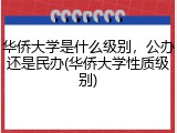 华侨大学是什么级别，公办还是民办(华侨大学性质级别)