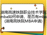 湖南高速铁路职业技术学院mba如何申请，是否有mba(湖南高铁院MBA申请)