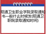 昭通卫生职业学院录取通知书一般什么时候发(昭通卫职院录取通知时间)