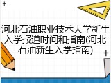 河北石油职业技术大学新生入学报道时间和指南(河北石油新生入学指南)