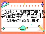 广东汕头幼儿师范高等专科学校能否保研，原因是什么(汕头幼师保研原因)