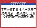 江西交通职业技术学院是否对外开放，要预约吗(江西交通职院开放需预约吗)