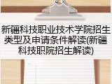 新疆科技职业技术学院招生类型及申请条件解读(新疆科技职院招生解读)