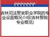 吉林司法警官职业学院的专业设置概况介绍(吉林警院专业概览)