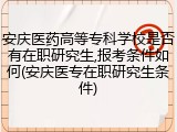安庆医药高等专科学校是否有在职研究生,报考条件如何(安庆医专在职研究生条件)