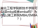 湖北工程学院新技术学院可以读mba或者emba吗？为什么(湖工新院MBA/EMBA？)
