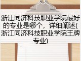 浙江同济科技职业学院最好的专业是哪个，详细阐述(浙江同济科技职业学院王牌专业)