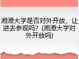 湘潭大学是否对外开放，让进去参观吗？(湘潭大学对外开放吗)