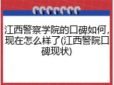 江西警察学院的口碑如何，现在怎么样了(江西警院口碑现状)