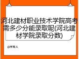 河北建材职业技术学院高考需多少分能录取呢(河北建材学院录取分数)