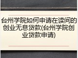 台州学院如何申请在读间的创业无息贷款(台州学院创业贷款申请)