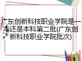广东创新科技职业学院是一本还是本科第二批(广东创新科技职业学院批次)