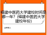 福建中医药大学建校时间是哪一年？(福建中医药大学建校年份)