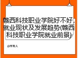 赣西科技职业学院好不好，就业现状及发展趋势(赣西科技职业学院就业前景)