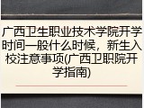 广西卫生职业技术学院开学时间一般什么时候，新生入校注意事项(广西卫职院开学指南)