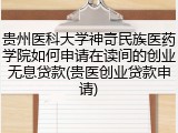 贵州医科大学神奇民族医药学院如何申请在读间的创业无息贷款(贵医创业贷款申请)