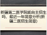 新疆第二医学院能自主招生吗，最近一年简章分析(新疆二医招生简章)