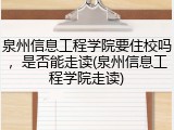 泉州信息工程学院要住校吗，是否能走读(泉州信息工程学院走读)