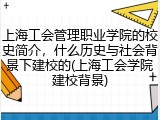上海工会管理职业学院的校史简介，什么历史与社会背景下建校的(上海工会学院建校背景)