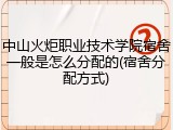中山火炬职业技术学院宿舍一般是怎么分配的(宿舍分配方式)