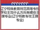 辽宁特殊教育师范高等专科学校主攻什么方向有哪些王牌专业(辽宁特教专攻王牌专业)