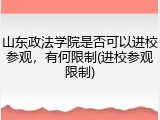 山东政法学院是否可以进校参观，有何限制(进校参观限制)