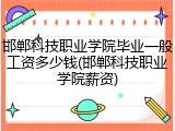 邯郸科技职业学院毕业一般工资多少钱(邯郸科技职业学院薪资)