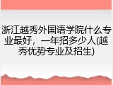 浙江越秀外国语学院什么专业最好，一年招多少人(越秀优势专业及招生)