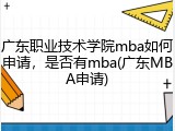 广东职业技术学院mba如何申请，是否有mba(广东MBA申请)