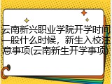 云南新兴职业学院开学时间一般什么时候，新生入校注意事项(云南新生开学事项)