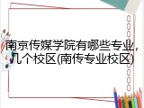 南京传媒学院有哪些专业，几个校区(南传专业校区)