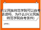 兴义民族师范学院可以自考去读吗，为什么(兴义民族师范学院自考条件)