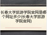 长春大学旅游学院官网是哪个网址多少(长春大学旅游学院官网)