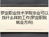 罗定职业技术学院毕业可以找什么样的工作(罗定职院就业方向)