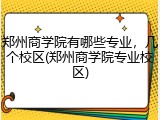 郑州商学院有哪些专业，几个校区(郑州商学院专业校区)