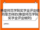 豫章师范学院奖学金评定细则是怎样的(豫章师范学院奖学金评定细则)