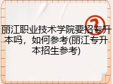 丽江职业技术学院要招专升本吗，如何参考(丽江专升本招生参考)