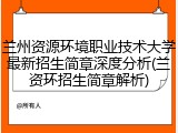 兰州资源环境职业技术大学最新招生简章深度分析(兰资环招生简章解析)
